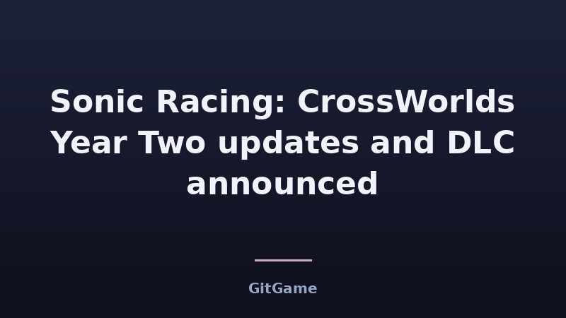 Sonic Racing: CrossWorlds Year Two updates and DLC announced