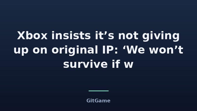 Xbox insists it’s not giving up on original IP: ‘We won’t survive if w
