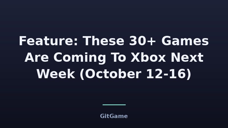 Feature: These 30+ Games Are Coming To Xbox Next Week (October 12-16)
