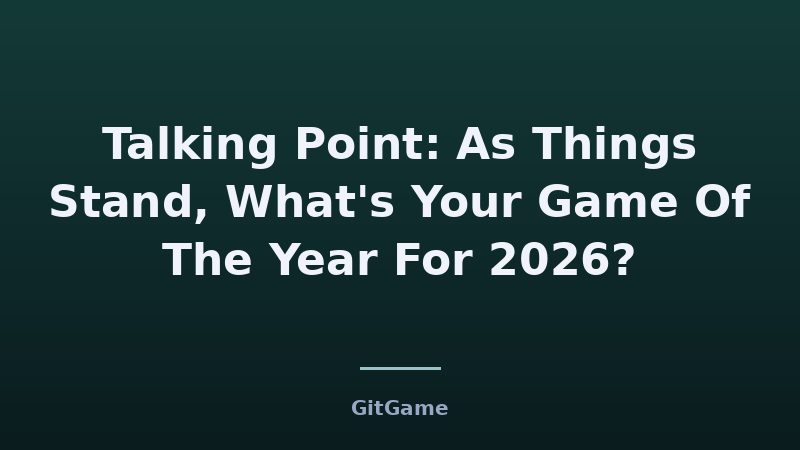 Talking Point: As Things Stand, What's Your Game Of The Year For 2026?
