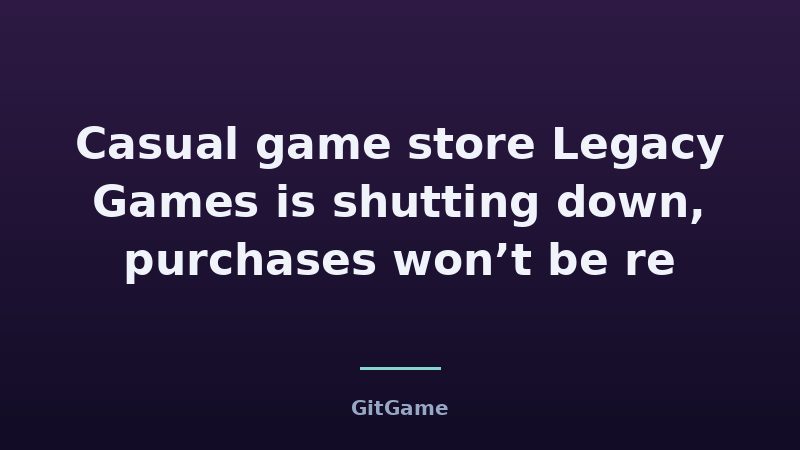 Casual game store Legacy Games is shutting down, purchases won’t be re