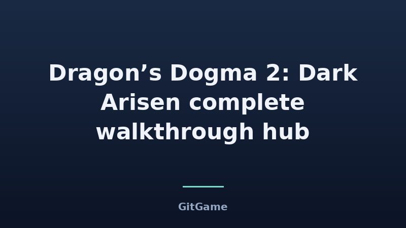 Dragon’s Dogma 2: Dark Arisen complete walkthrough hub