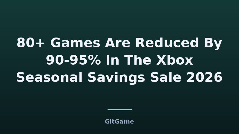 80+ Games Are Reduced By 90-95% In The Xbox Seasonal Savings Sale 2026