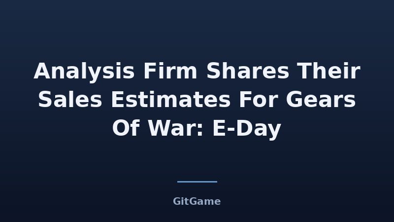 Analysis Firm Shares Their Sales Estimates For Gears Of War: E-Day