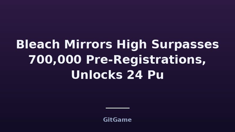 Bleach Mirrors High Surpasses 700,000 Pre-Registrations, Unlocks 24 Pu