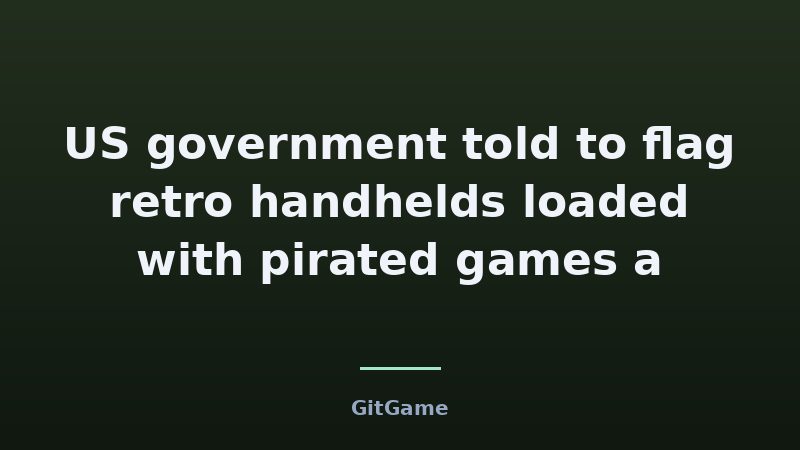US government told to flag retro handhelds loaded with pirated games a