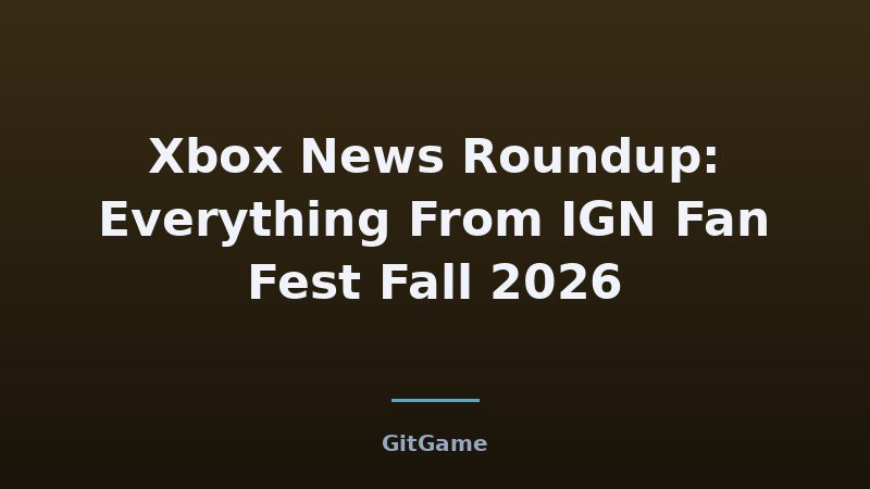 What IGN Fan Fest Fall 2026 Means for Xbox Players